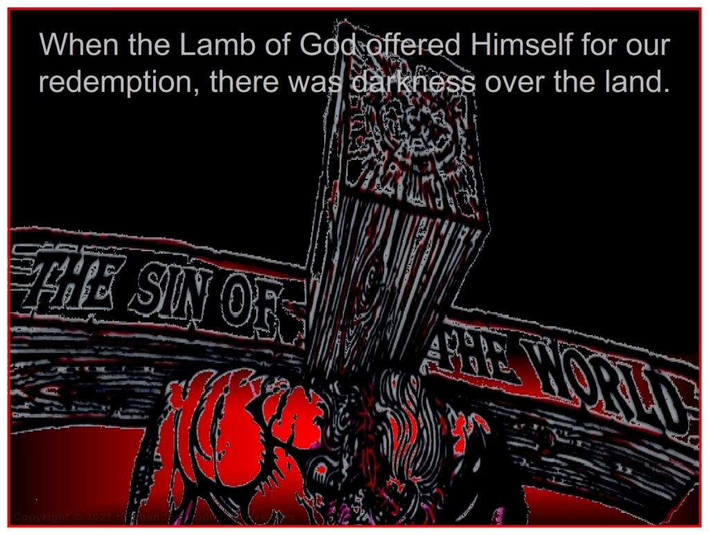 When the Lamb of God offered Himself as the Lamb of God, there was darkness over the land. 