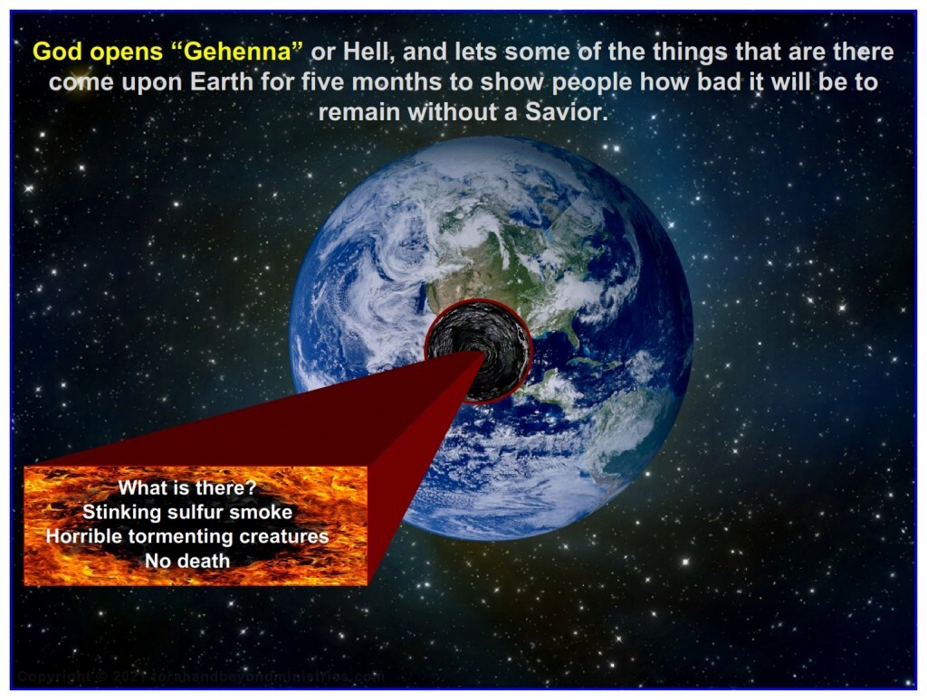 Some of the things in Hell come upon Earth during this Tribulation judgment. You do not want to be on Earth then.