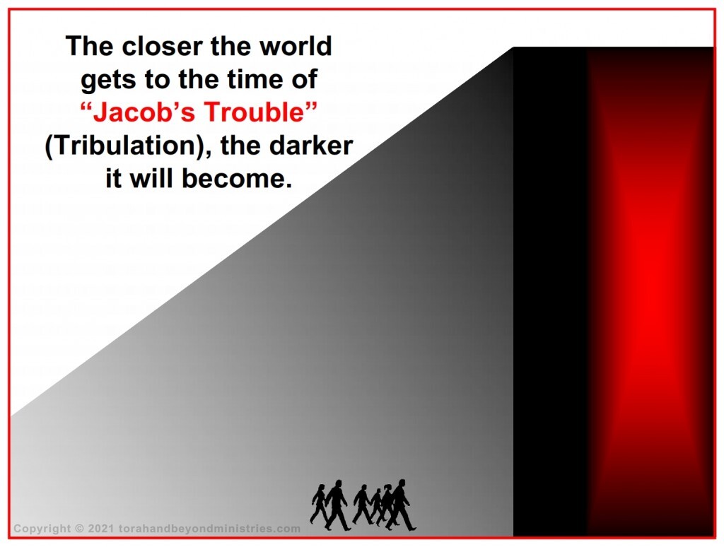 The closer the world gets to the time of “Jacob’s Trouble” (Tribulation), the darker it will become.