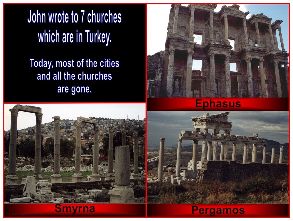 John wrote to 7 churches which are in Turkey. Today, most of the cities and all the church buildings are gone.