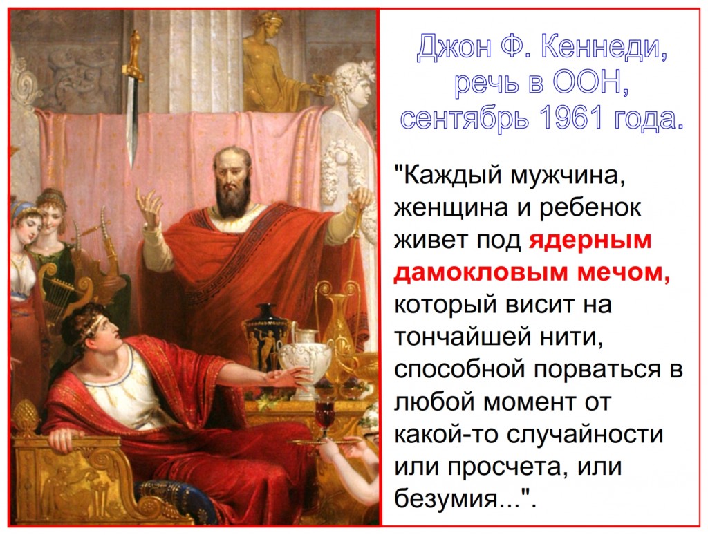 “Every man, woman and child lives under a nuclear sword of Damocles, hanging by the slenderest of threads, capable of being cut at any moment by accident, or miscalculation, or by madness. …”